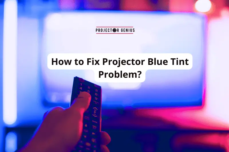 How to Fix Projector Blue Tint Problem